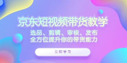 《京東短視頻帶貨》選品、剪輯、審核、發布，全方位提升你的帶貨能力插圖