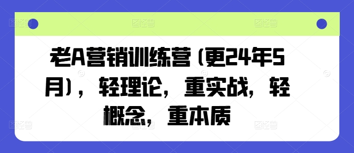 老A營銷訓練營(更25年1月)，輕理論，重實戰，輕概念，重本質插圖